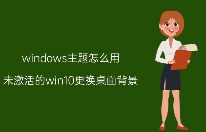 windows主题怎么用 未激活的win10更换桌面背景？